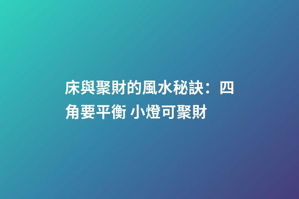床與聚財的風水秘訣：四角要平衡 小燈可聚財